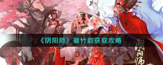 如何獲得徽竹韻，陰陽師徽竹韻獲得攻略